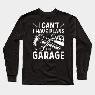 I Can't I Have Plans In The Garage Long Sleeve T-Shirt